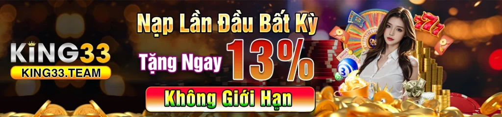 KING33 Nạp lần đầu tăng 13% không giới hạn